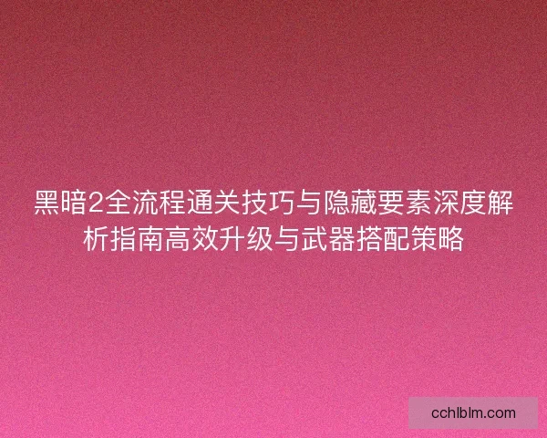 黑暗2全流程通关技巧与隐藏要素深度解析指南高效升级与武器搭配策略 黑暗2全流程通关技巧与隐藏要素深度解析指南高效升级与武器搭配策略