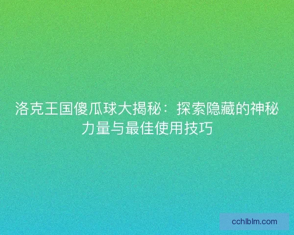 洛克王国傻瓜球大揭秘：探索隐藏的神秘力量与最佳使用技巧