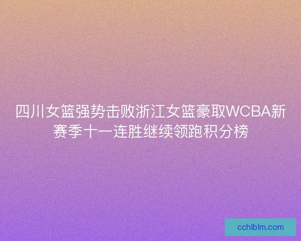 四川女篮强势击败浙江女篮豪取WCBA新赛季十一连胜继续领跑积分榜