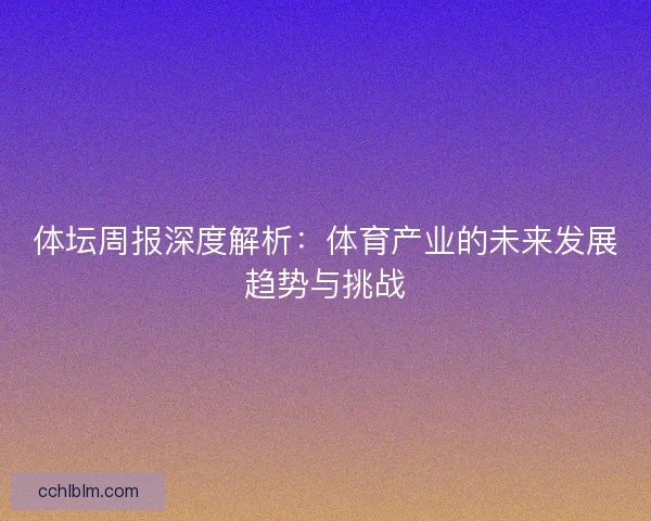 体坛周报深度解析：体育产业的未来发展趋势与挑战
