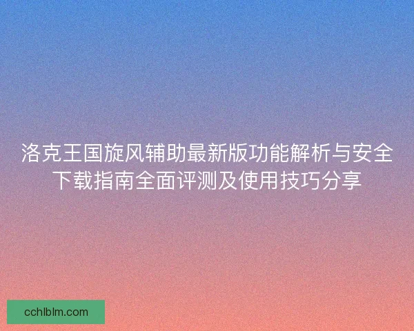 洛克王国旋风辅助最新版功能解析与安全下载指南全面评测及使用技巧分享
