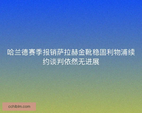 哈兰德赛季报销萨拉赫金靴稳固利物浦续约谈判依然无进展