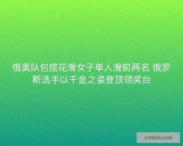 俄奥队包揽花滑女子单人滑前两名 俄罗斯选手以千金之姿登顶领奖台