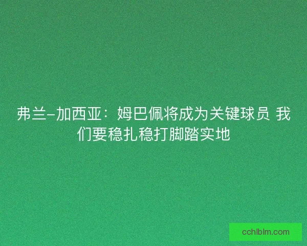 弗兰-加西亚:姆巴佩将成为关键球员 我们要稳扎稳打脚踏实地 弗兰-加西亚:姆巴佩将成为关键球员 我们要稳扎稳打脚踏实地
